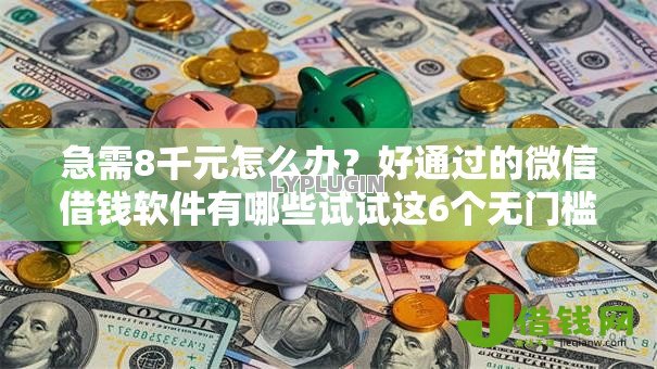 急需8千元怎么办?好通过的微信借钱软件有哪些试试这6个无门槛平台 急需8千元怎么办?好通过的微信借钱软件有哪些试试这6个无门槛平台