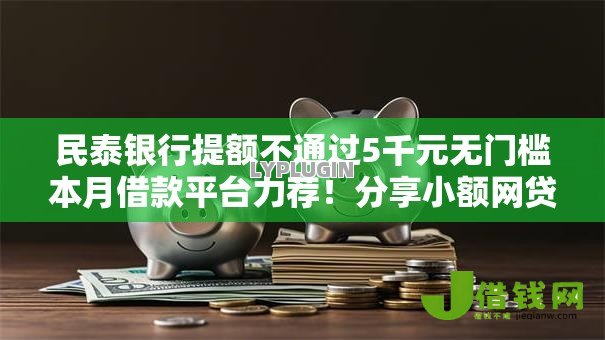 民泰银行提额不通过5千元无门槛本月借款平台力荐！分享小额网贷口子5千元无门槛借款