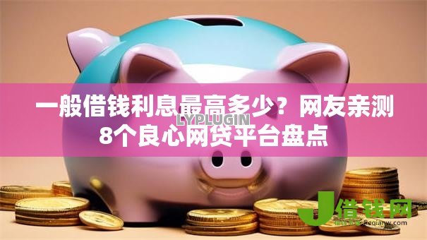一般借钱利息最高多少?网友亲测8个良心网贷平台盘点 一般借钱利息最高多少?网友亲测8个良心网贷平台盘点