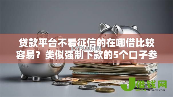 贷款平台不看征信的在哪借比较容易？类似强制下款的5个口子参考