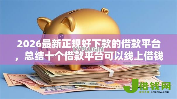2026最新正规好下款的借款平台，总结十个借款平台可以线上借钱！