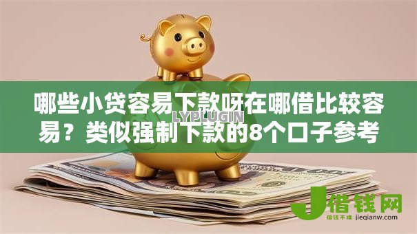 哪些小贷容易下款呀在哪借比较容易？类似强制下款的8个口子参考