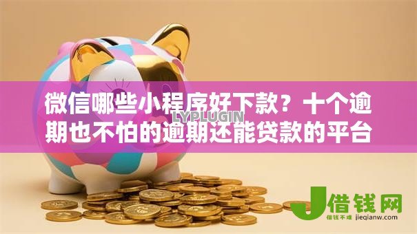 微信哪些小程序好下款?十个逾期也不怕的逾期还能贷款的平台 微信哪些小程序好下款?十个逾期也不怕的逾期还能贷款的平台