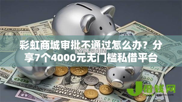 彩虹商城审批不通过怎么办？分享7个4000元无门槛私借平台
