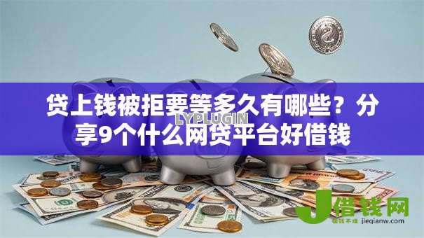 贷上钱被拒要等多久有哪些？分享9个什么网贷平台好借钱