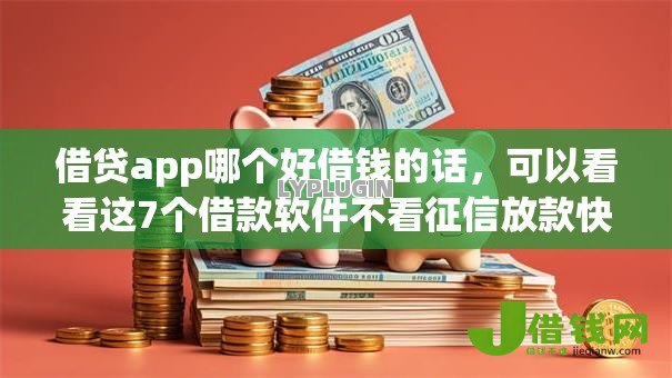 借贷app哪个好借钱的话，可以看看这7个借款软件不看征信放款快
