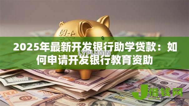 2025年最新开发银行助学贷款：如何申请开发银行教育资助