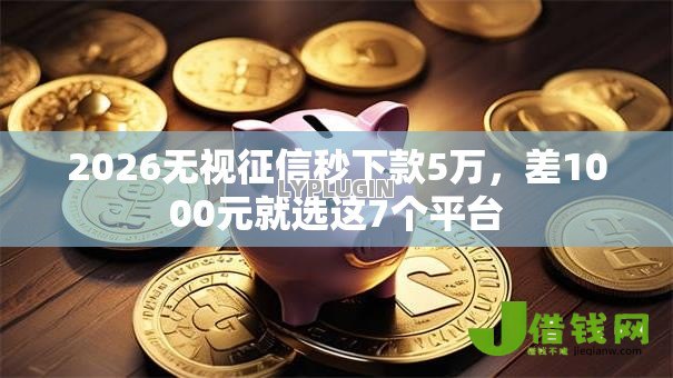 2026无视征信秒下款5万，差1000元就选这7个平台