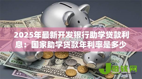 2025年最新开发银行助学贷款利息:国家助学贷款年利率是多少 2025年最新开发银行助学贷款利息:国家助学贷款年利率是多少