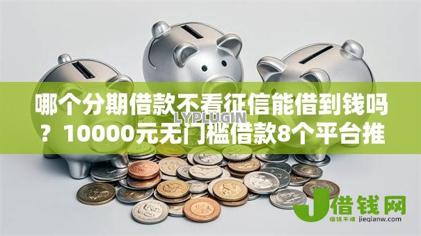 哪个分期借款不看征信能借到钱吗？10000元无门槛借款8个平台推荐
