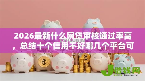 2026最新什么网贷审核通过率高,总结十个信用不好哪几个平台可以借钱! 2026最新什么网贷审核通过率高,总结十个信用不好哪几个平台可以借钱!