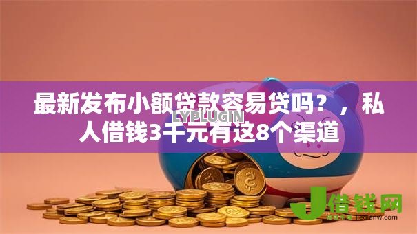 最新发布小额贷款容易贷吗?,私人借钱3千元有这8个渠道 最新发布小额贷款容易贷吗?,私人借钱3千元有这8个渠道