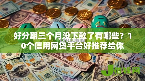 好分期三个月没下款了有哪些?10个信用网贷平台好推荐给你 好分期三个月没下款了有哪些?10个信用网贷平台好推荐给你