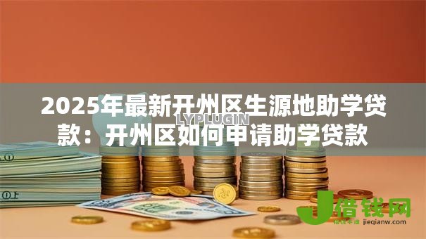 2025年最新开州区生源地助学贷款：开州区如何申请助学贷款