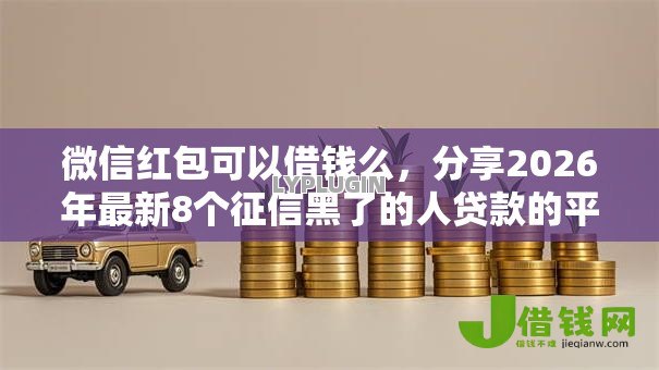 微信红包可以借钱么，分享2026年最新8个征信黑了的人贷款的平台