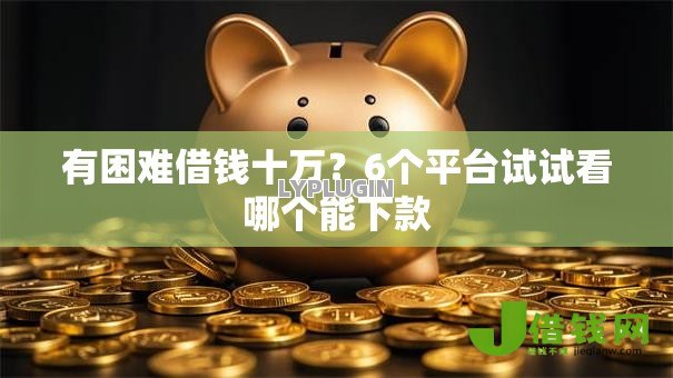 有困难借钱十万？6个平台试试看哪个能下款