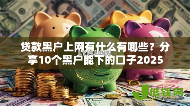 贷款黑户上网有什么有哪些？分享10个黑户能下的口子2025