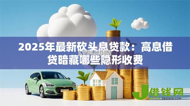 2025年最新砍头息贷款:高息借贷暗藏哪些隐形收费 2025年最新砍头息贷款:高息借贷暗藏哪些隐形收费