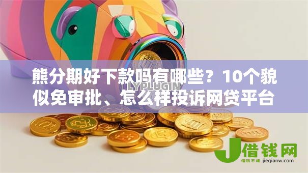 熊分期好下款吗有哪些?10个貌似免审批、怎么样投诉网贷平台合集 熊分期好下款吗有哪些?10个貌似免审批、怎么样投诉网贷平台合集
