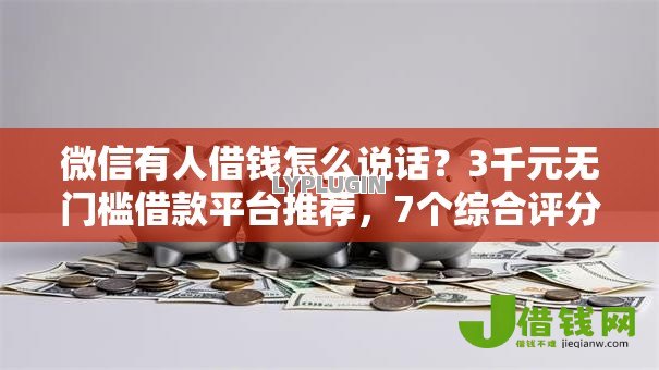 微信有人借钱怎么说话？3千元无门槛借款平台推荐，7个综合评分不足也能下款的网贷盘点