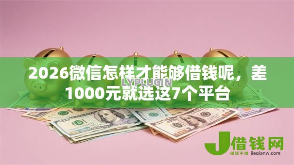 2026微信怎样才能够借钱呢,差1000元就选这7个平台 2026微信怎样才能够借钱呢,差1000元就选这7个平台