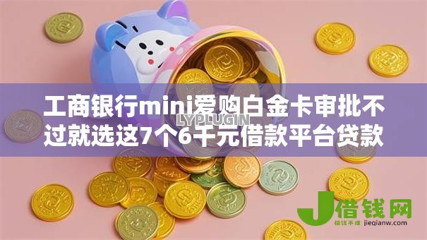 工商银行mini爱购白金卡审批不过就选这7个6千元借款平台贷款利息低 工商银行mini爱购白金卡审批不过就选这7个6千元借款平台贷款利息低