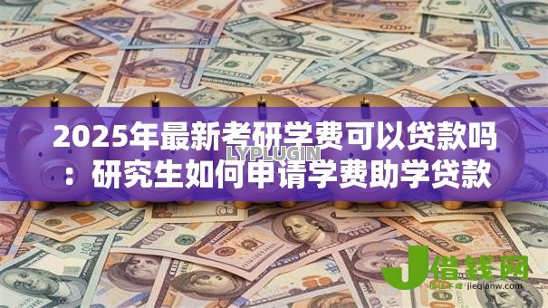 2025年最新考研学费可以贷款吗：研究生如何申请学费助学贷款