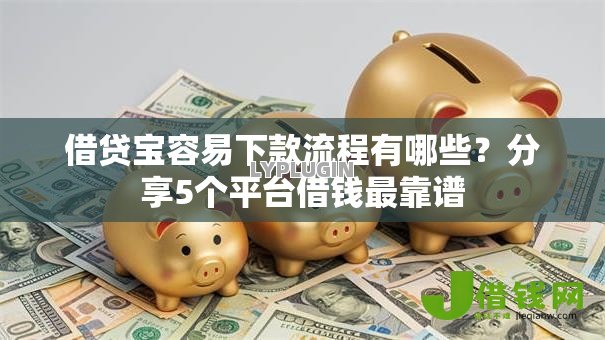 借贷宝容易下款流程有哪些？分享5个平台借钱最靠谱