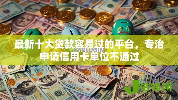 最新十大贷款容易过的平台，专治申请信用卡单位不通过