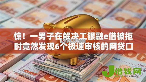 惊！一男子在解决工银融e借被拒时竟然发现6个极速审核的网贷口子，事后分享了出来