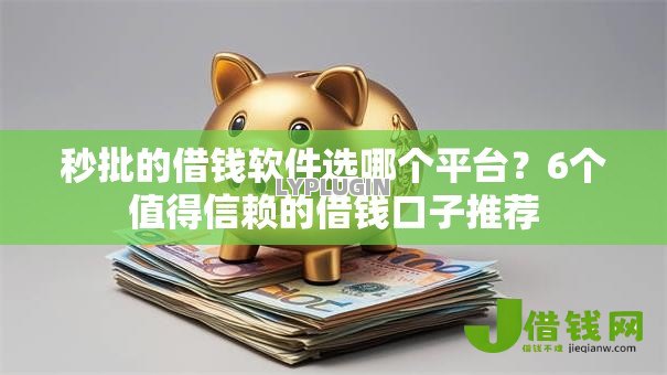 秒批的借钱软件选哪个平台？6个值得信赖的借钱口子推荐