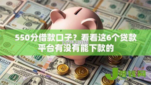 550分借款口子？看看这6个贷款平台有没有能下款的