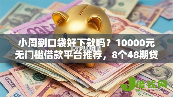 小周到口袋好下款吗?10000元无门槛借款平台推荐,8个48期贷款平台盘点 小周到口袋好下款吗?10000元无门槛借款平台推荐,8个48期贷款平台盘点