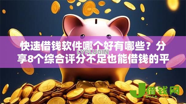 快速借钱软件哪个好有哪些？分享8个综合评分不足也能借钱的平台