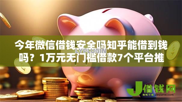 今年微信借钱安全吗知乎能借到钱吗？1万元无门槛借款7个平台推荐