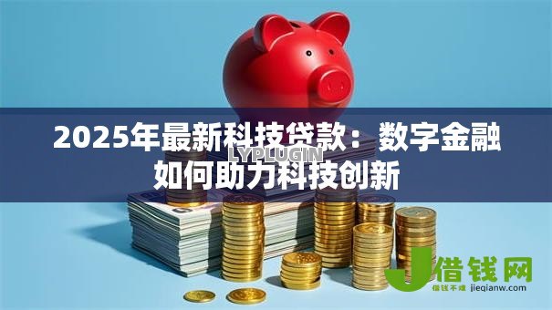 2025年最新科技贷款：数字金融如何助力科技创新
