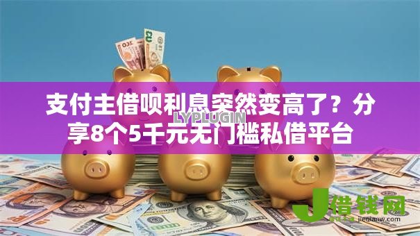 支付主借呗利息突然变高了？分享8个5千元无门槛私借平台