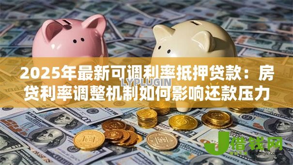 2025年最新可调利率抵押贷款：房贷利率调整机制如何影响还款压力
