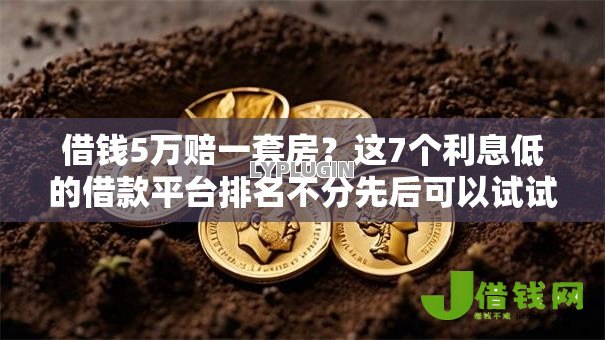 借钱5万赔一套房?这7个利息低的借款平台排名不分先后可以试试 借钱5万赔一套房?这7个利息低的借款平台排名不分先后可以试试