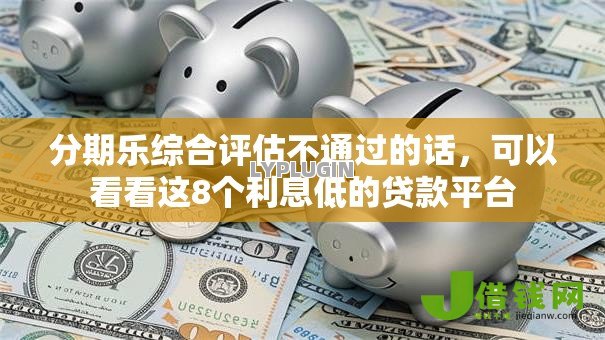 分期乐综合评估不通过的话，可以看看这8个利息低的贷款平台