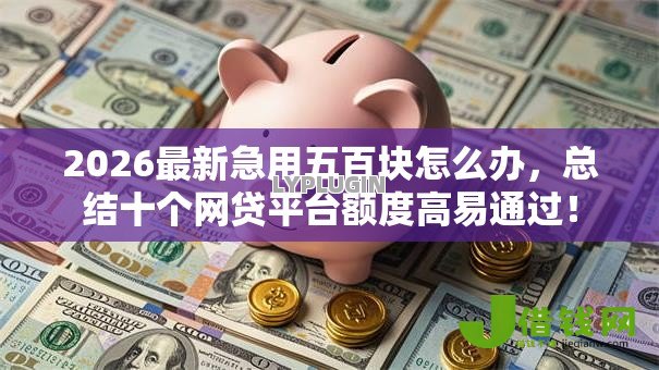 2026最新急用五百块怎么办,总结十个网贷平台额度高易通过! 2026最新急用五百块怎么办,总结十个网贷平台额度高易通过!