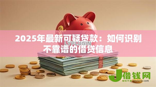 2025年最新可疑贷款：如何识别不靠谱的借贷信息