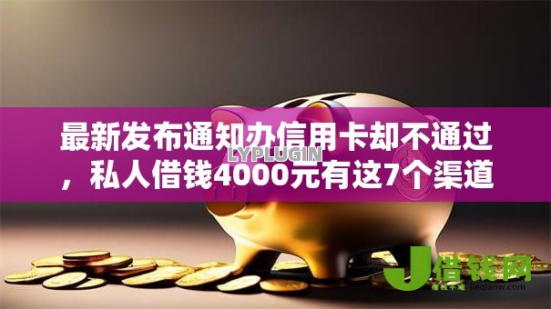 最新发布通知办信用卡却不通过,私人借钱4000元有这7个渠道 最新发布通知办信用卡却不通过,私人借钱4000元有这7个渠道