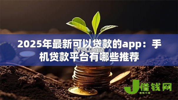 2025年最新可以贷款的app：手机贷款平台有哪些推荐
