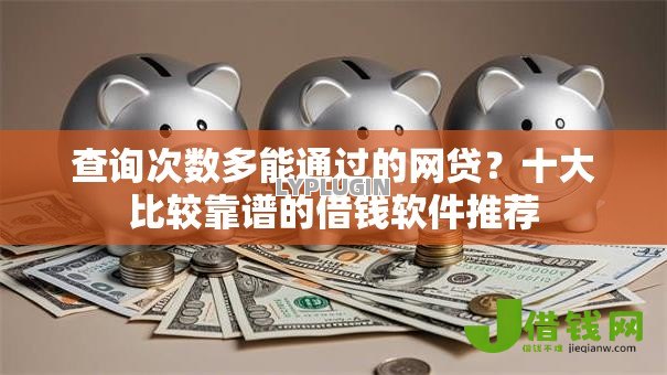 查询次数多能通过的网贷?十大比较靠谱的借钱软件推荐 查询次数多能通过的网贷?十大比较靠谱的借钱软件推荐