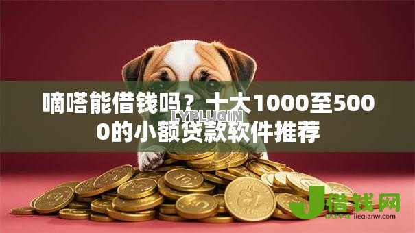 嘀嗒能借钱吗？十大1000至5000的小额贷款软件推荐