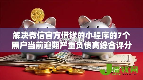 解决微信官方借钱的小程序的7个黑户当前逾期严重负债高综合评分不足能下款的平台分享 解决微信官方借钱的小程序的7个黑户当前逾期严重负债高综合评分不足能下款的平台分享