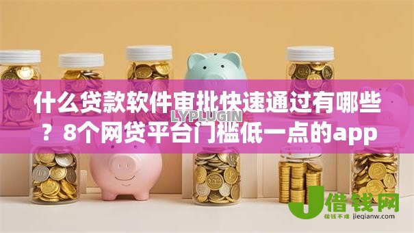 什么贷款软件审批快速通过有哪些?8个网贷平台门槛低一点的app推荐给你 什么贷款软件审批快速通过有哪些?8个网贷平台门槛低一点的app推荐给你
