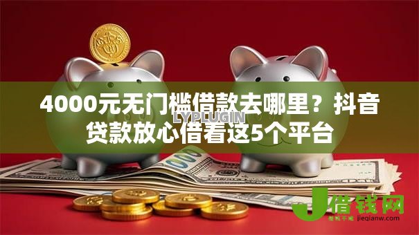 4000元无门槛借款去哪里?抖音贷款放心借看这5个平台 4000元无门槛借款去哪里?抖音贷款放心借看这5个平台