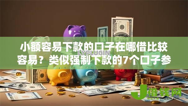 小额容易下款的口子在哪借比较容易?类似强制下款的7个口子参考 小额容易下款的口子在哪借比较容易?类似强制下款的7个口子参考